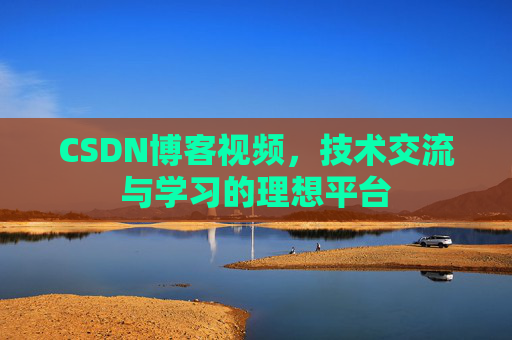 CSDN博客视频，技术交流与学习的理想平台